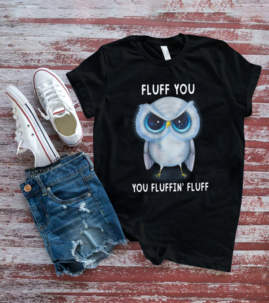 Fluff You You Fluffin Fluff Owl Lover Bird T-Shirt