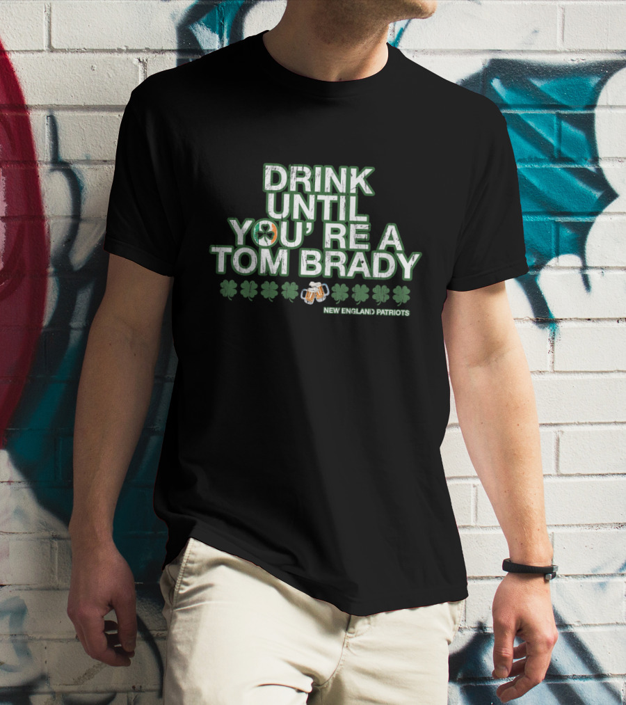 Drink Until You're A Tom Brady New England Patriots Patrick's Day Green T-Shirt