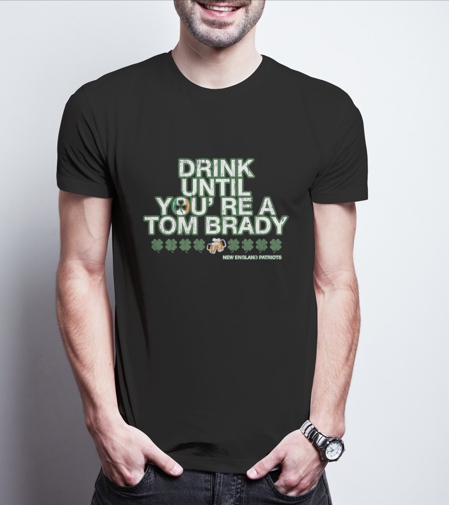 Drink Until You're A Tom Brady New England Patriots Patrick's Day Green T-Shirt