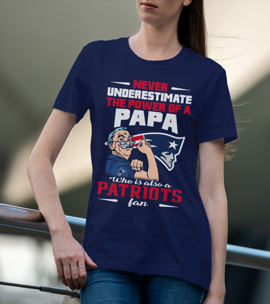 Never Underestimate The Power Of A Papa Who Is Also A Patriots Fan T-Shirt