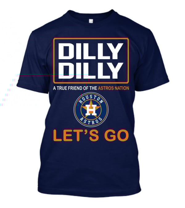 DILLY DILLY Houston Astros Let's Go A True Friend Of The Astros Nation T-Shirt