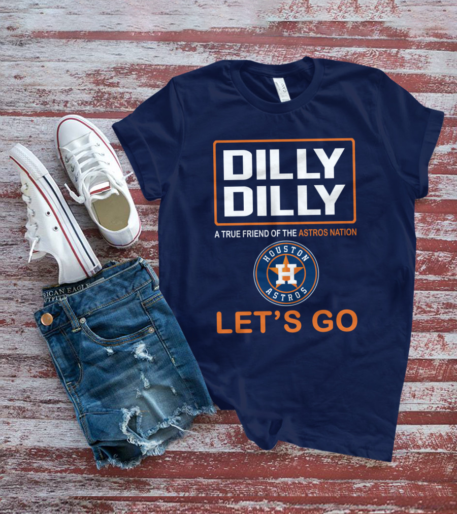 DILLY DILLY Houston Astros Let's Go A True Friend Of The Astros Nation T-Shirt