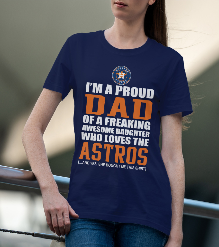 I'M A PROUD DAD OF A FREAKING AWESOME DAUGHTER WHO LOVES THE HOUSTON ASTROS T-Shirt