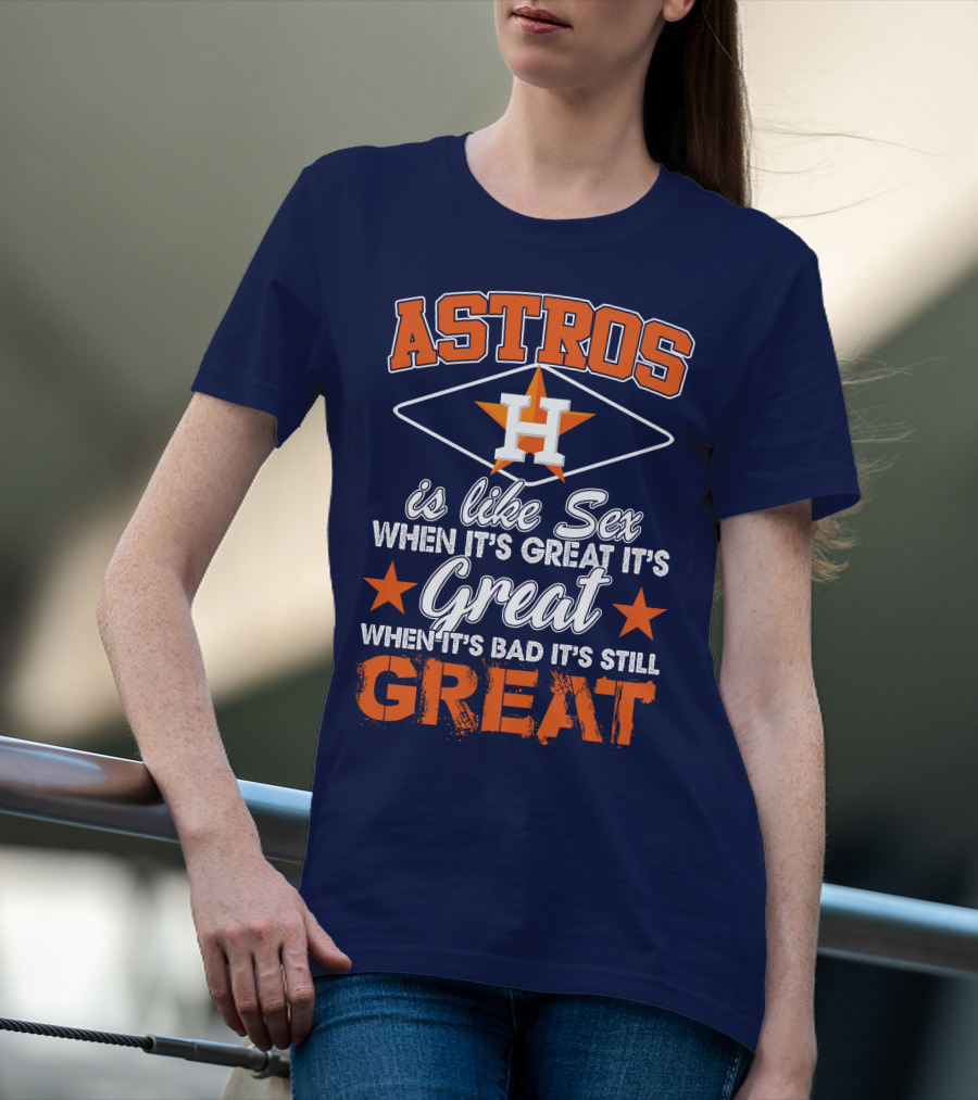 ASTROS H When It's Great It's Great When It's Bad It's Still Great T-Shirt
