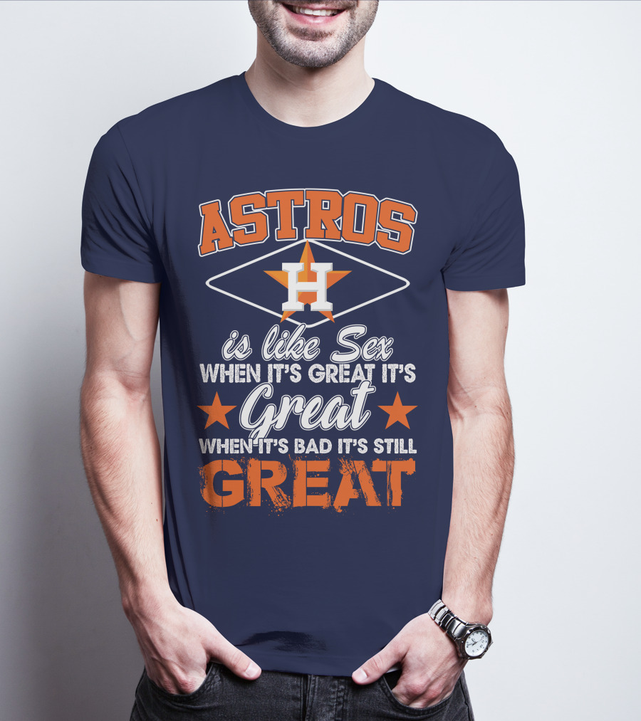 ASTROS H When It's Great It's Great When It's Bad It's Still Great T-Shirt