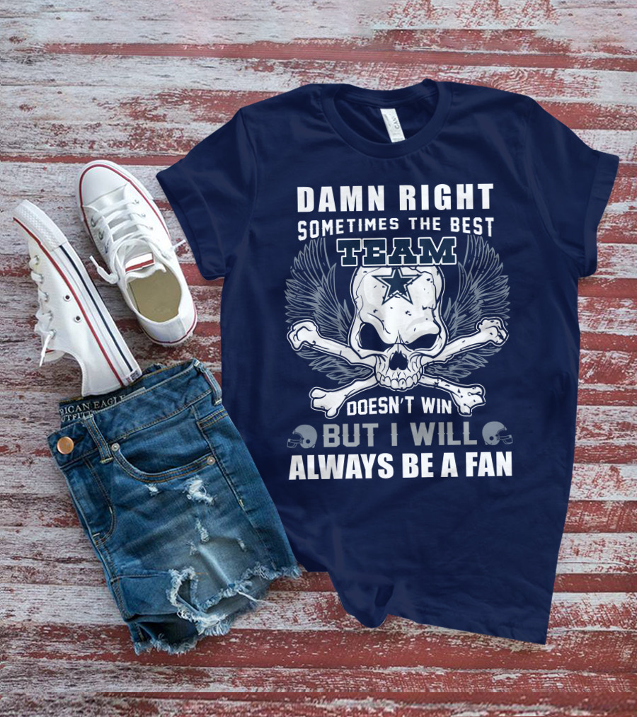 Damn Right Sometimes The Best Team Doesn't Win But I Will Always Be A Fan T-Shirt
