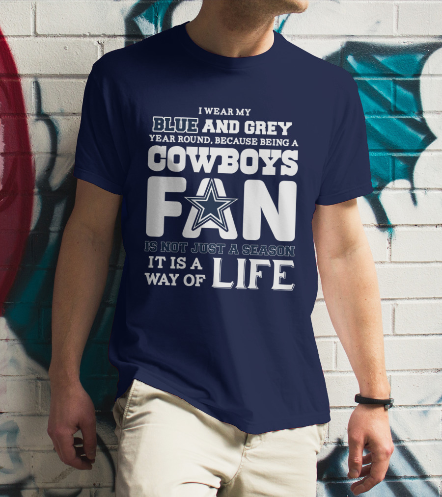 I Wear My Blue And Grey Year Round Because Being A Cowboys Fan Is Not Just A Season It Is A Way Of Life T-Shirt