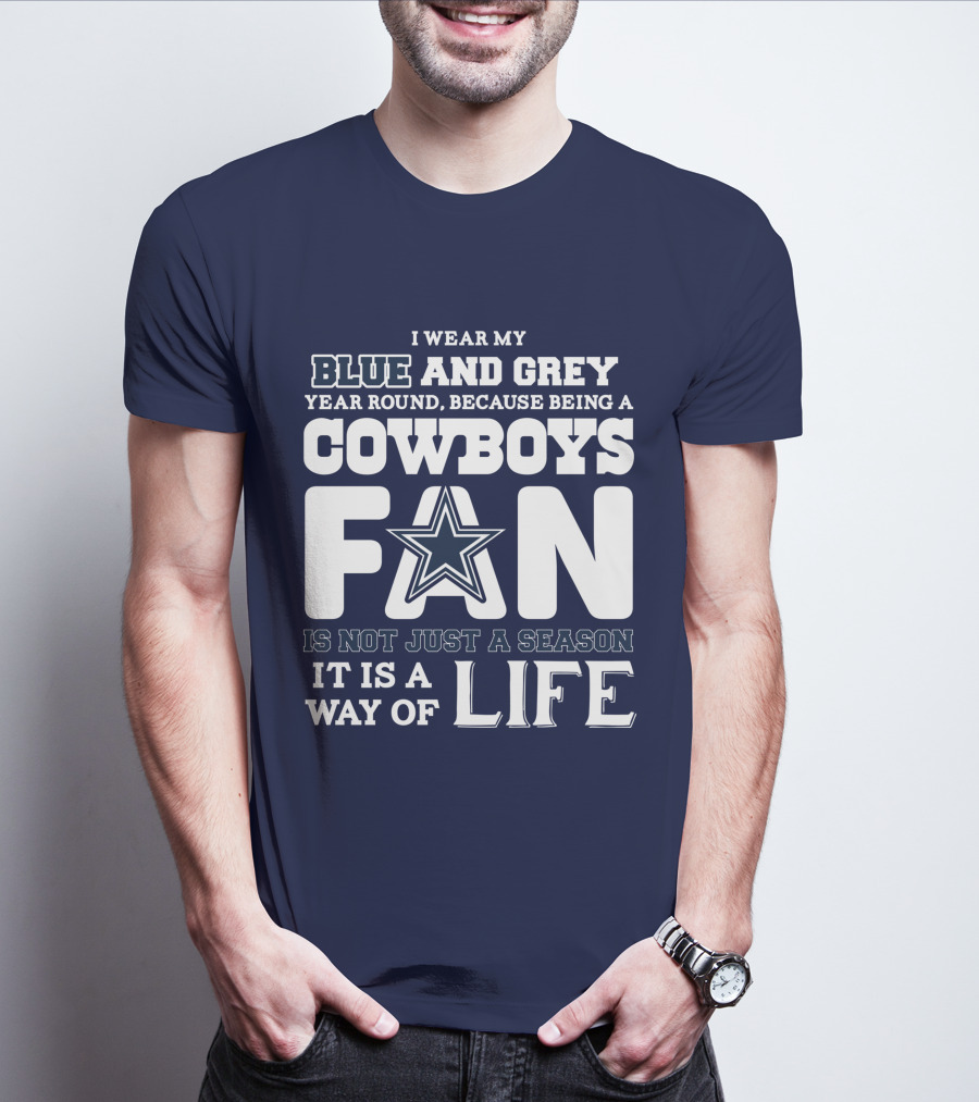 I Wear My Blue And Grey Year Round Because Being A Cowboys Fan Is Not Just A Season It Is A Way Of Life T-Shirt