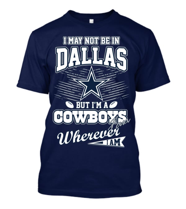 I May Not Be In Dallas But I'm A Cowboys Fan Wherever I Am T-Shirt