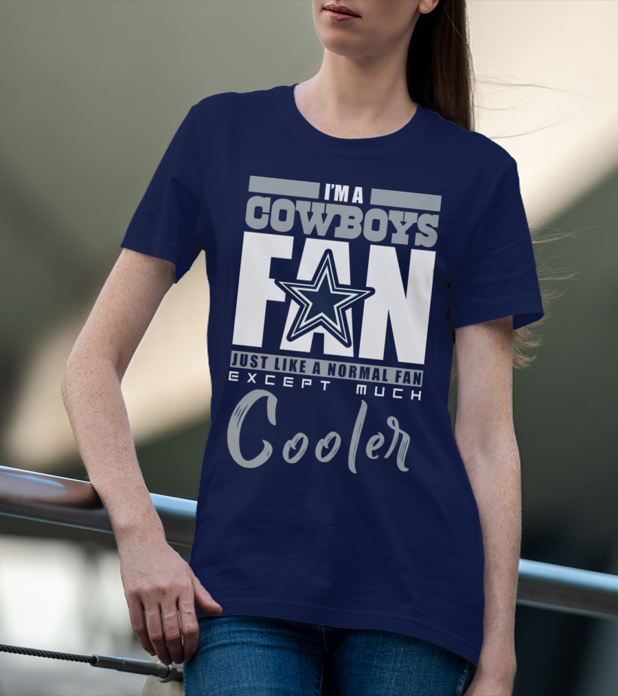 I'm A Cowboys Fan Just Like A Normal Fan Except Much Cooler T-Shirt