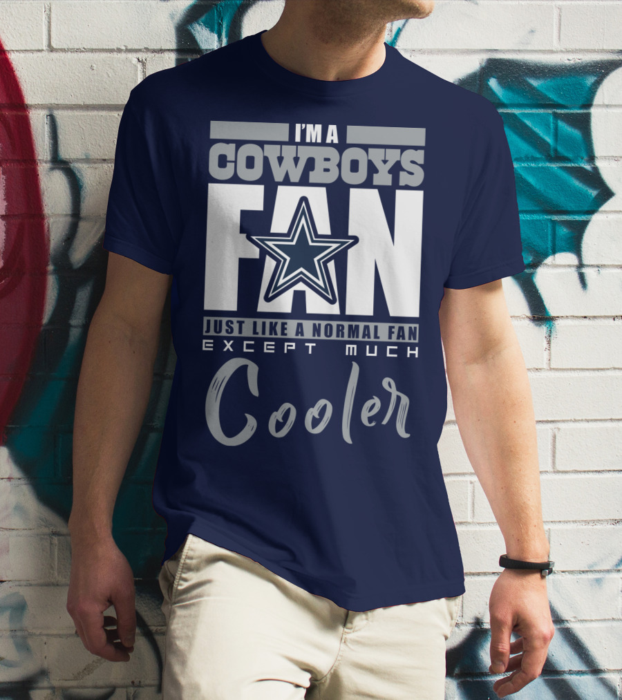 I'm A Cowboys Fan Just Like A Normal Fan Except Much Cooler T-Shirt