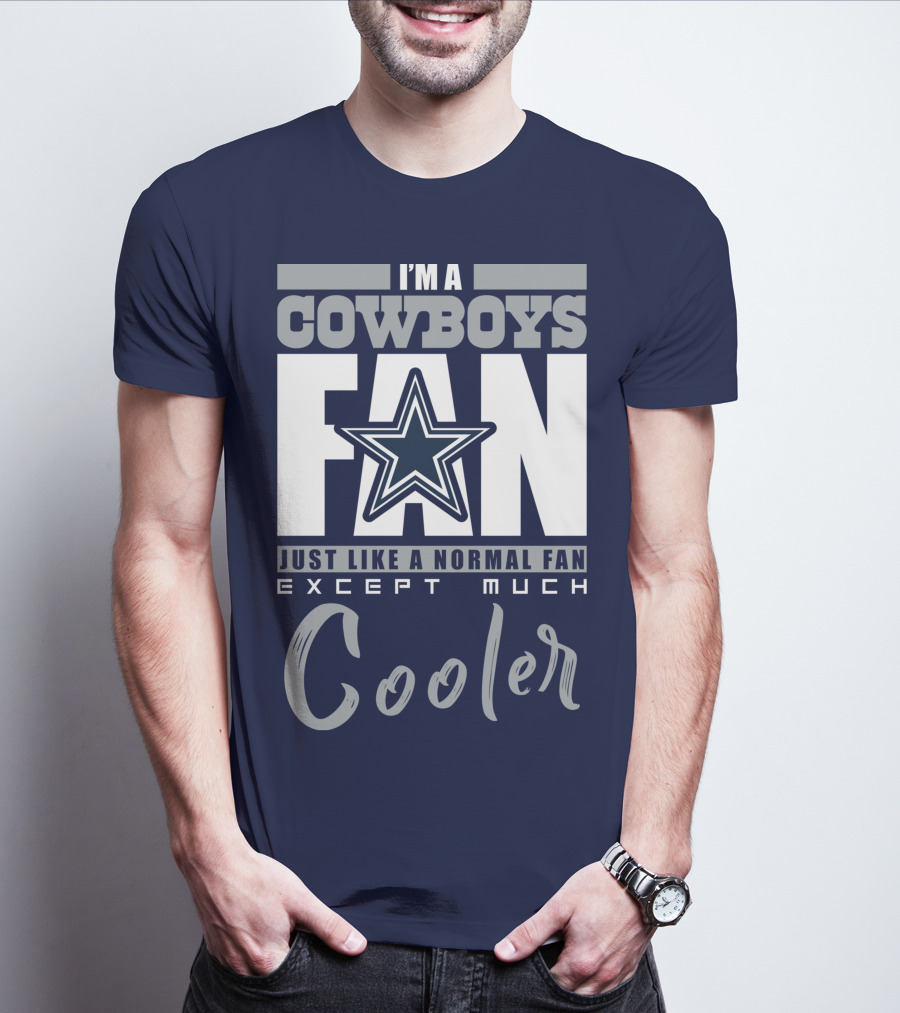 I'm A Cowboys Fan Just Like A Normal Fan Except Much Cooler T-Shirt