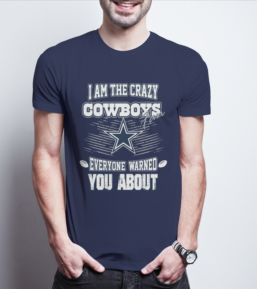 I Am The Crazy Cowboys Fan Everyone Warned You About T-Shirt