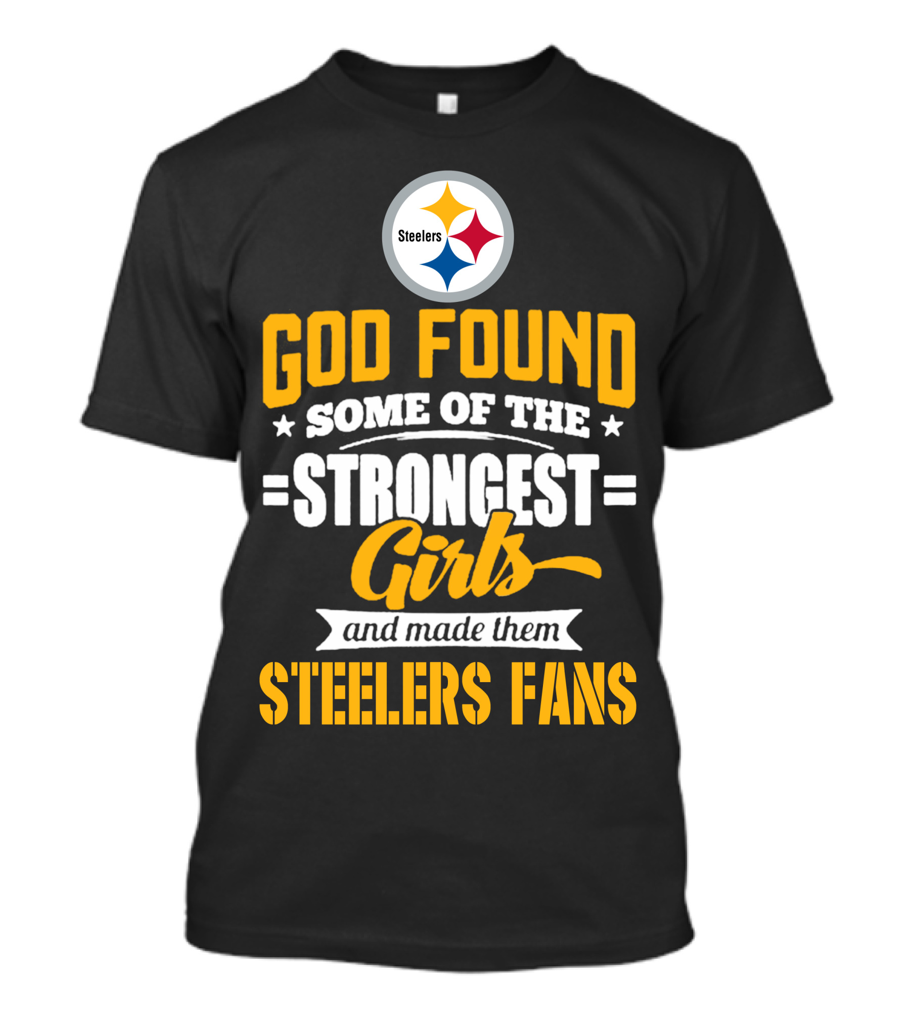 God Found Some Of The Strongest Girls And Made Them Steelers Fans T-Shirt