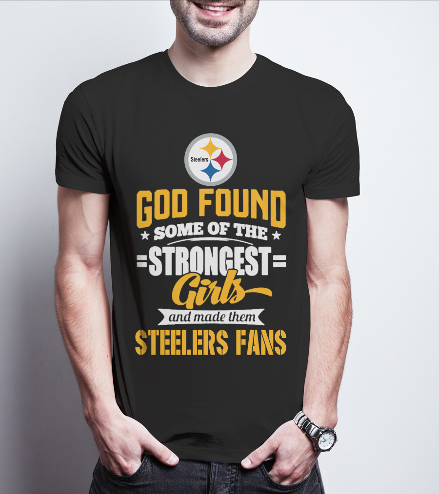 God Found Some Of The Strongest Girls And Made Them Steelers Fans T-Shirt