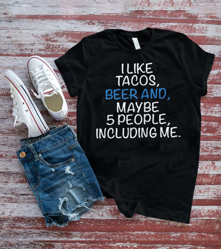 I Like Tacos Beer And Maybe 5 People Including Me T-Shirt