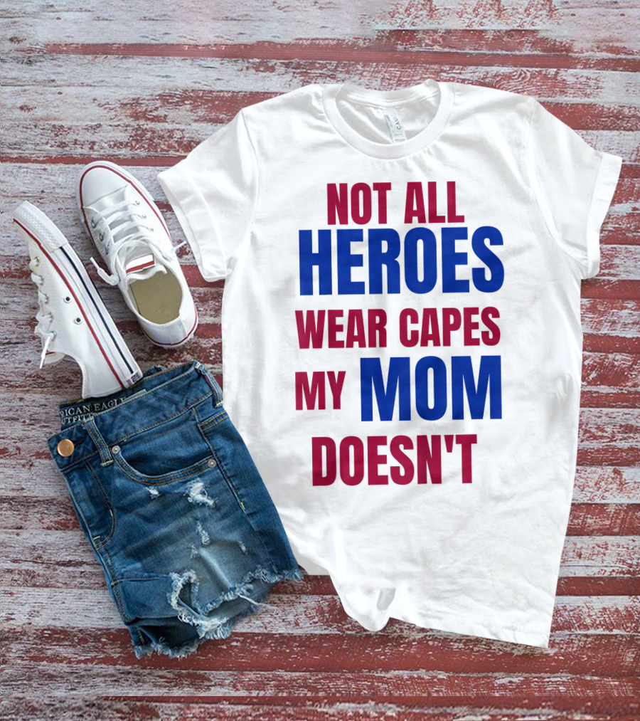 Not All Heroes Wear Capes My Mom Doesn't T-Shirt