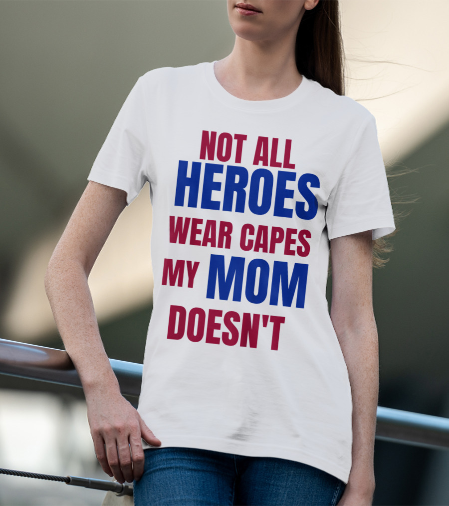 Not All Heroes Wear Capes My Mom Doesn't T-Shirt