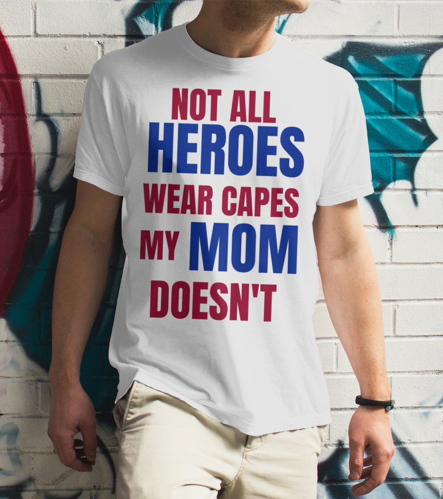 Not All Heroes Wear Capes My Mom Doesn't T-Shirt