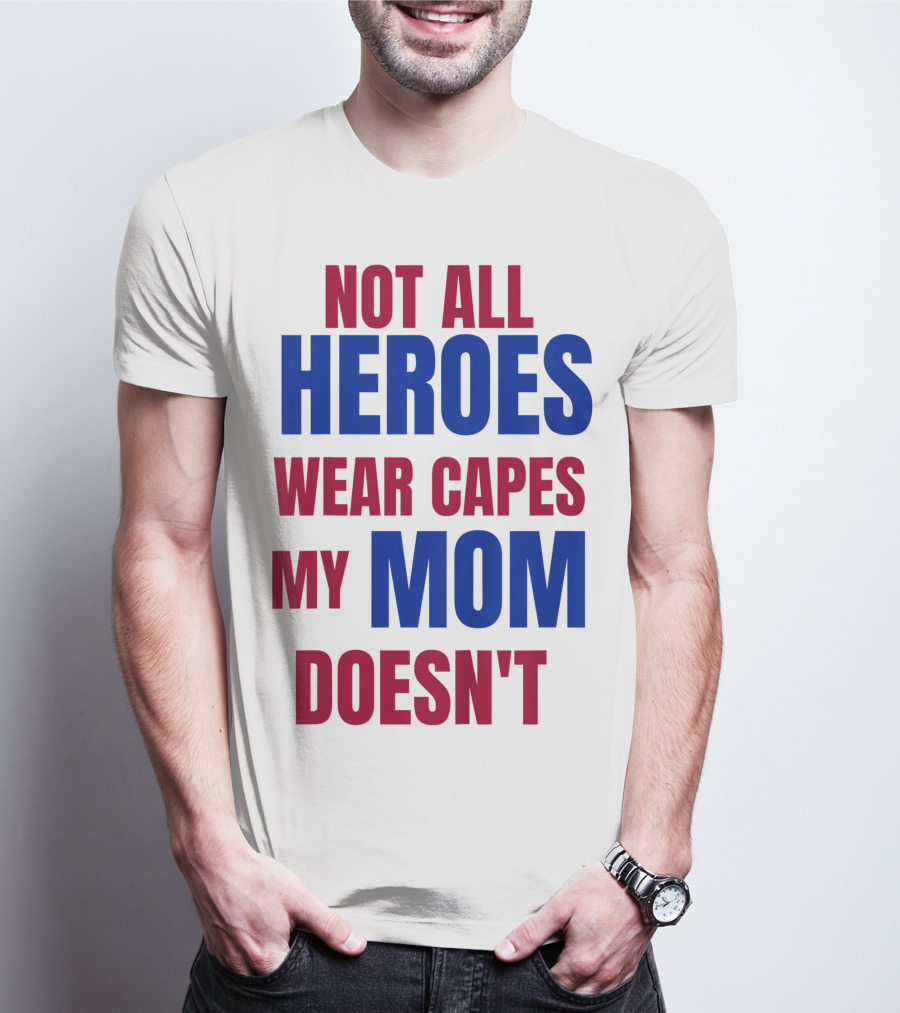Not All Heroes Wear Capes My Mom Doesn't T-Shirt