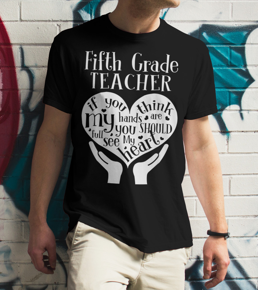 Fifth Grade Teacher If You Think My Hands Are Full You Should See My Heart T-Shirt