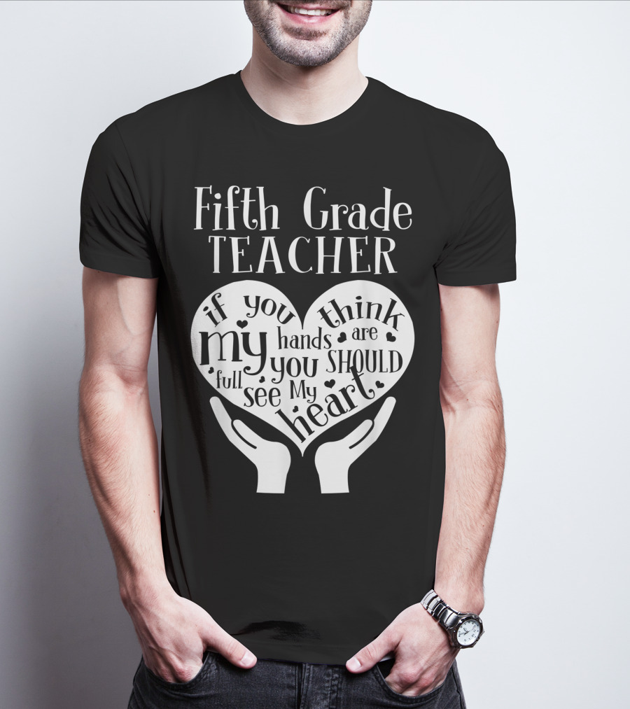 Fifth Grade Teacher If You Think My Hands Are Full You Should See My Heart T-Shirt