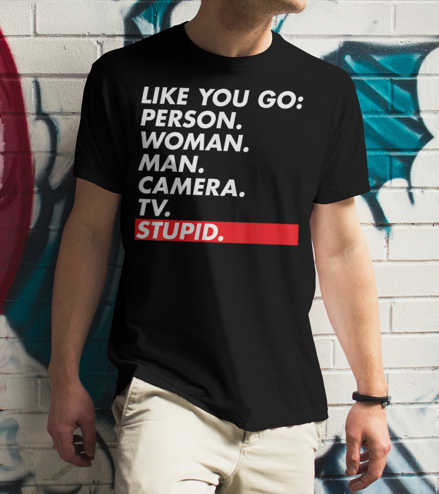 Like You Go: Person Woman Man Camera TV Stupid T-Shirt