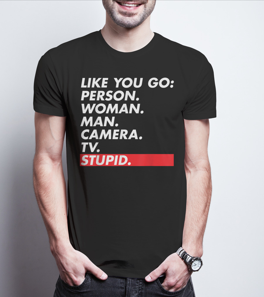 Like You Go: Person Woman Man Camera TV Stupid T-Shirt