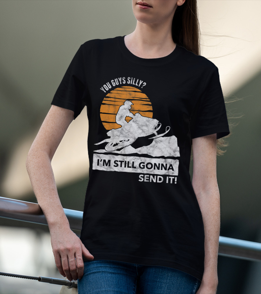 You Guys Silly I'm Still Gonna Send It Snowmobile Adventure Sunset T-Shirt