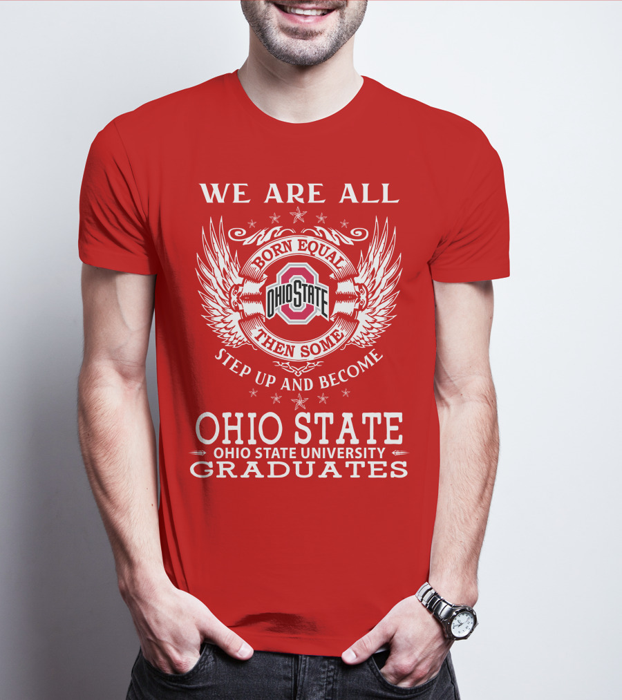 WE ARE ALL BORN EQUAL THEN SOME STEP UP AND BECOME OHIO STATE UNIVERSITY GRADUATES T-Shirt
