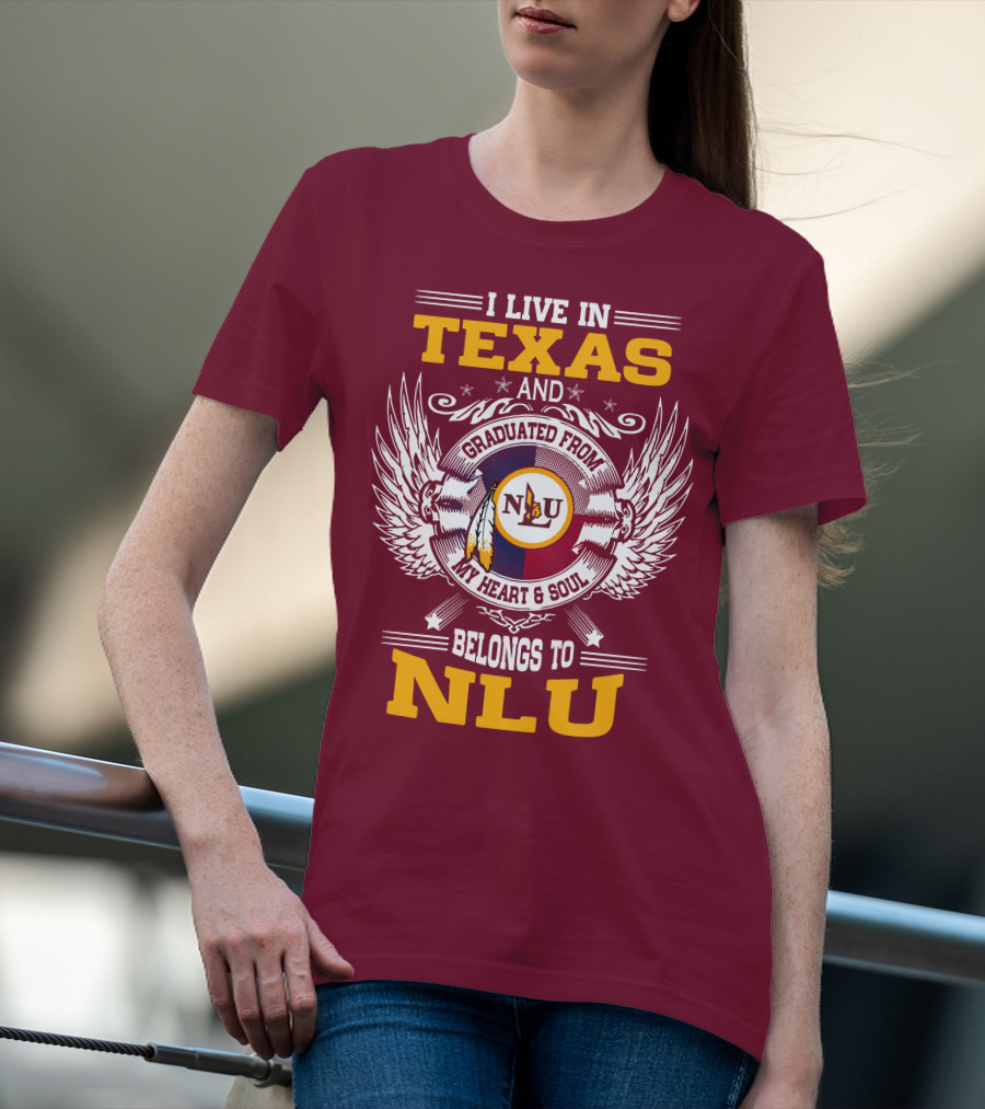 I LIVE IN TEXAS AND GRADUATED FROM MY HEART And SOUL BELONGS TO NLU T-Shirt