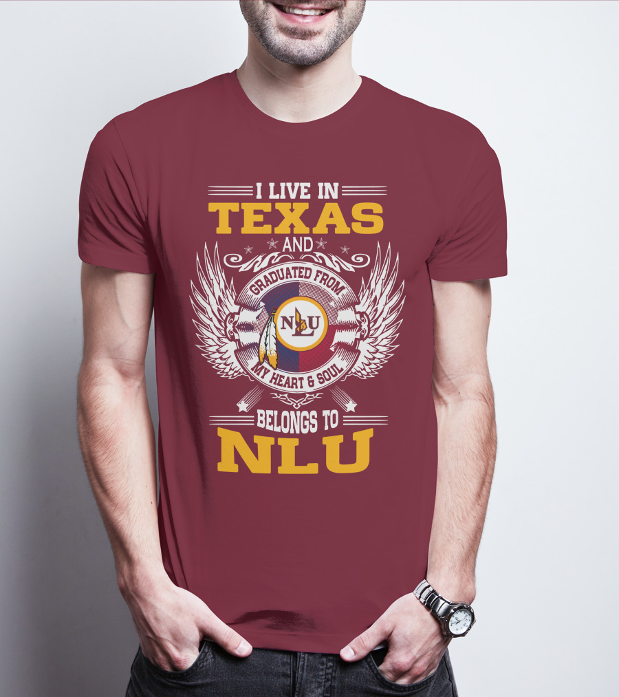 I LIVE IN TEXAS AND GRADUATED FROM MY HEART And SOUL BELONGS TO NLU T-Shirt