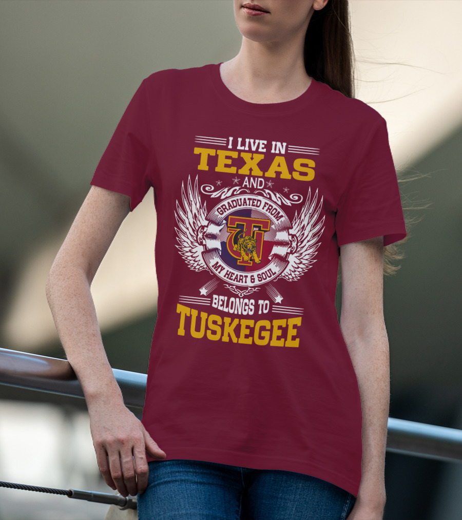 I LIVE IN TEXAS AND MY HEART And SOUL BELONGS TO TUSKEGEE T-Shirt
