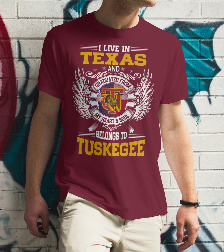I LIVE IN TEXAS AND MY HEART And SOUL BELONGS TO TUSKEGEE T-Shirt