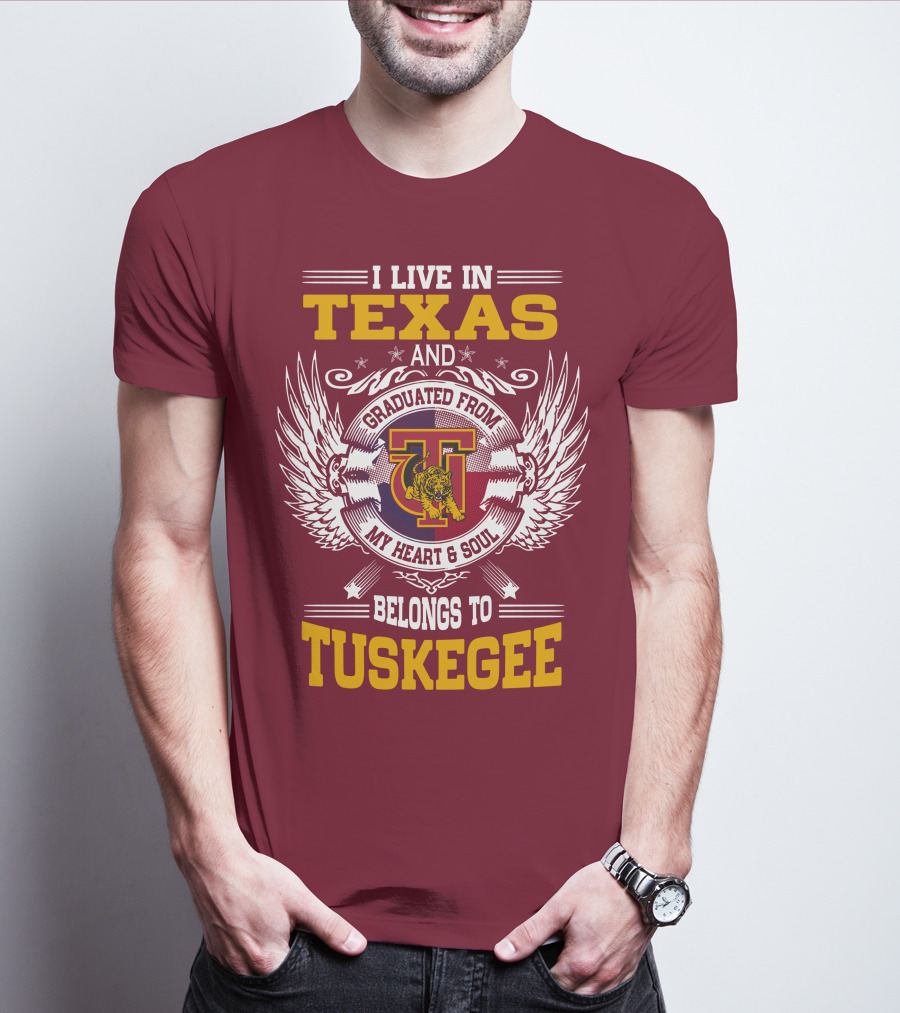 I LIVE IN TEXAS AND MY HEART And SOUL BELONGS TO TUSKEGEE T-Shirt