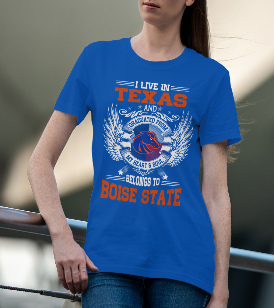 I Live In Texas And Graduated From My Heart And Soul Belongs To Boise State T-Shirt