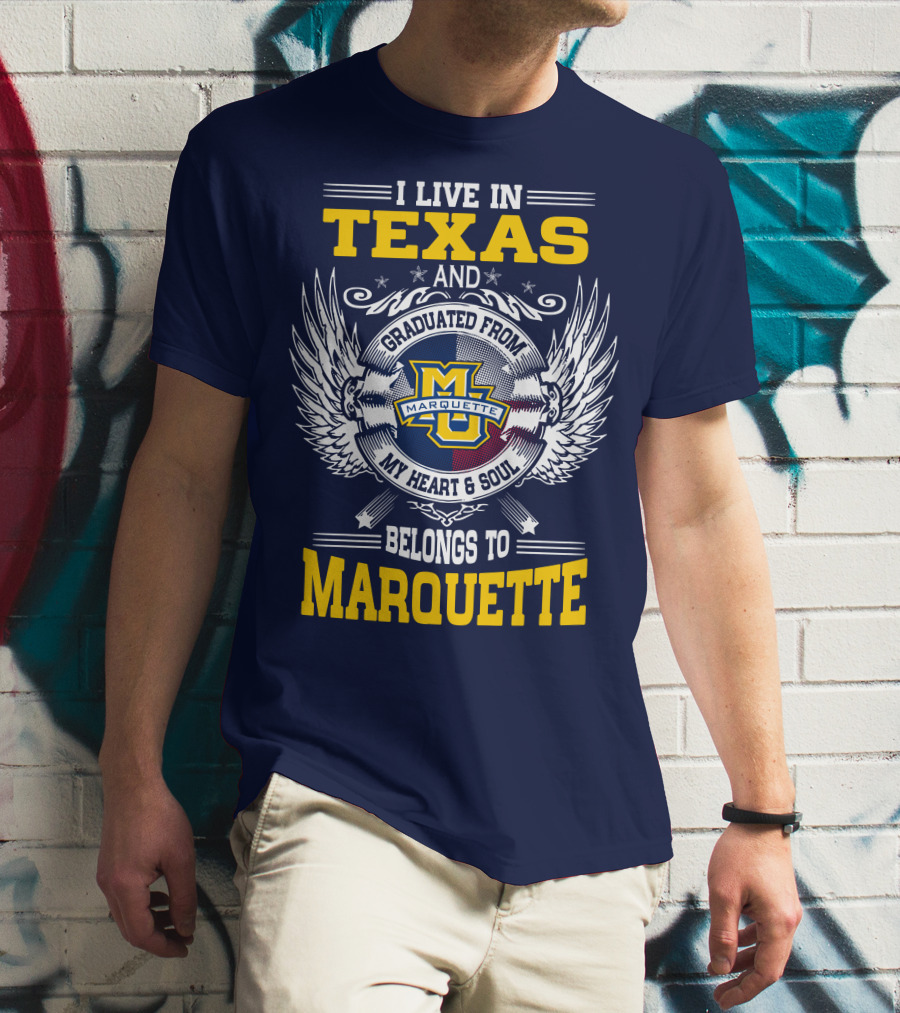 I Live In Texas And Graduated From Marquette My Heart And Soul Belongs To Marquette T-Shirt