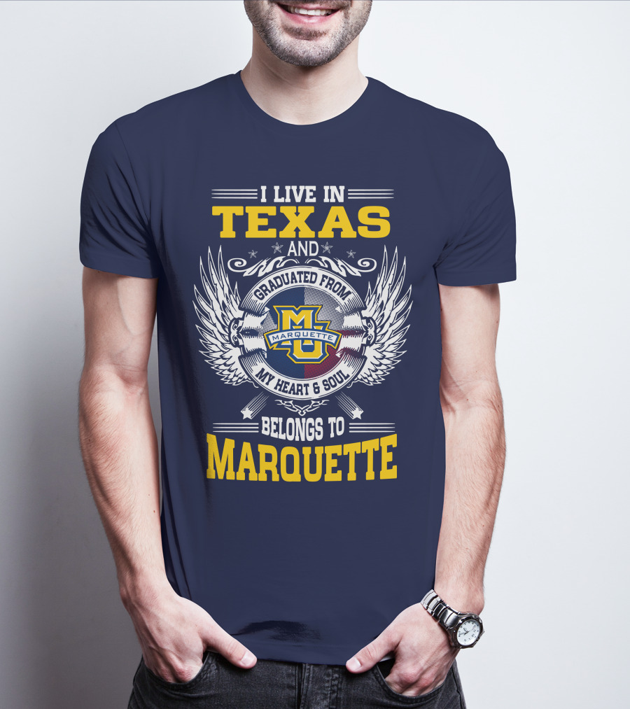 I Live In Texas And Graduated From Marquette My Heart And Soul Belongs To Marquette T-Shirt