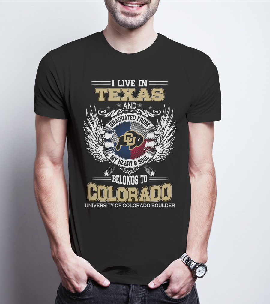 I LIVE IN TEXAS AND GRADUATED FROM MY HEART And SOUL BELONGS TO COLORADO UNIVERSITY OF COLORADO BOULDER T-Shirt