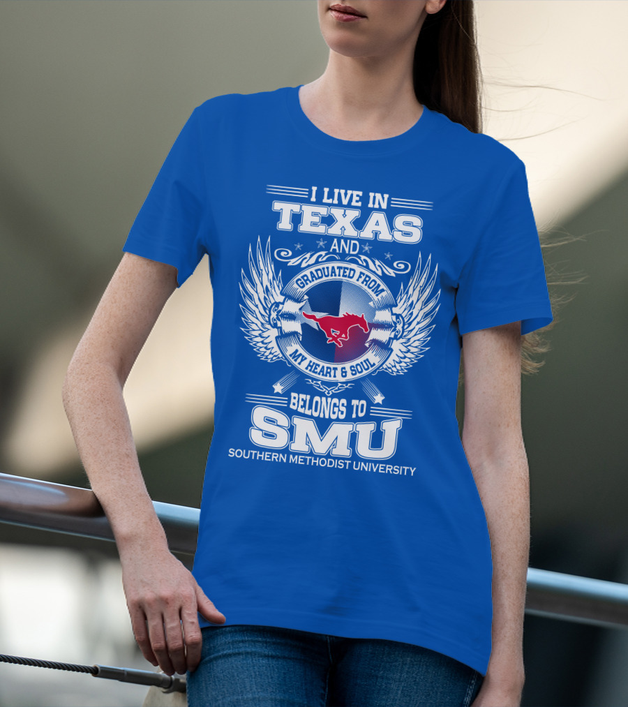 I LIVE IN TEXAS AND GRADUATED FROM MY HEART AND SOUL BELONGS TO SMU SOUTHERN METHODIST UNIVERSITY T-Shirt
