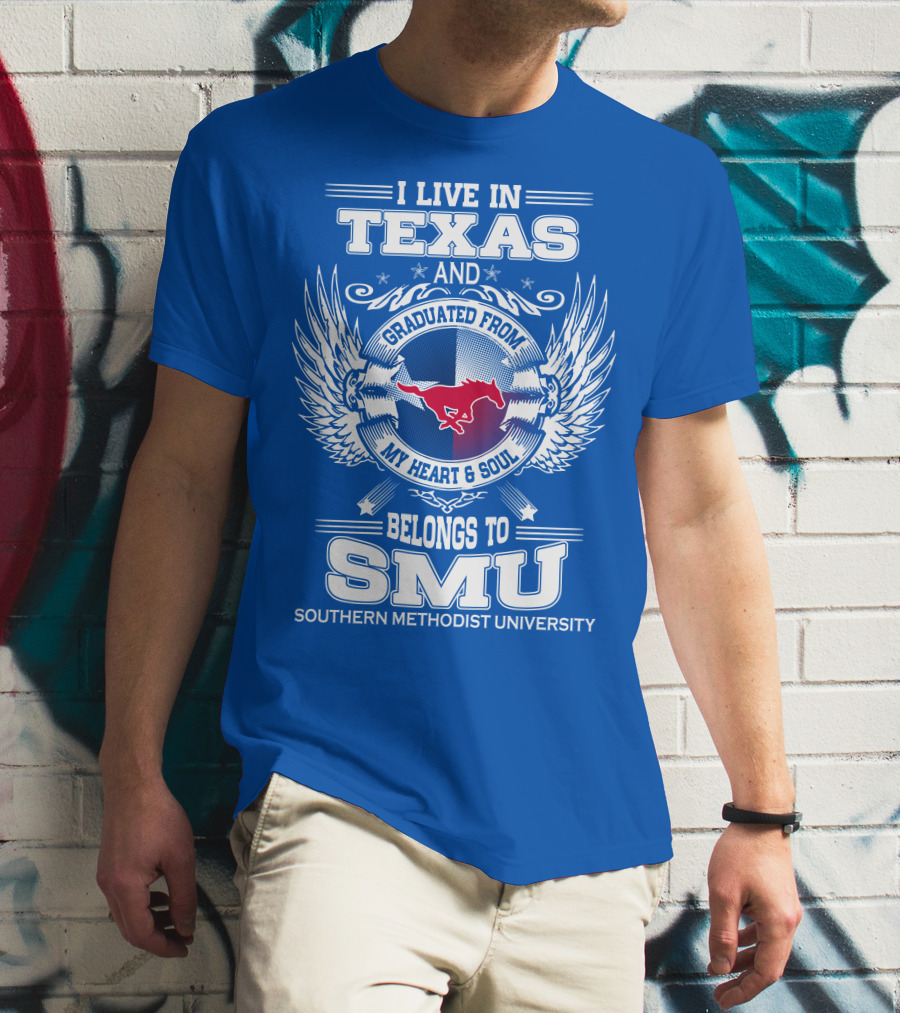 I LIVE IN TEXAS AND GRADUATED FROM MY HEART AND SOUL BELONGS TO SMU SOUTHERN METHODIST UNIVERSITY T-Shirt