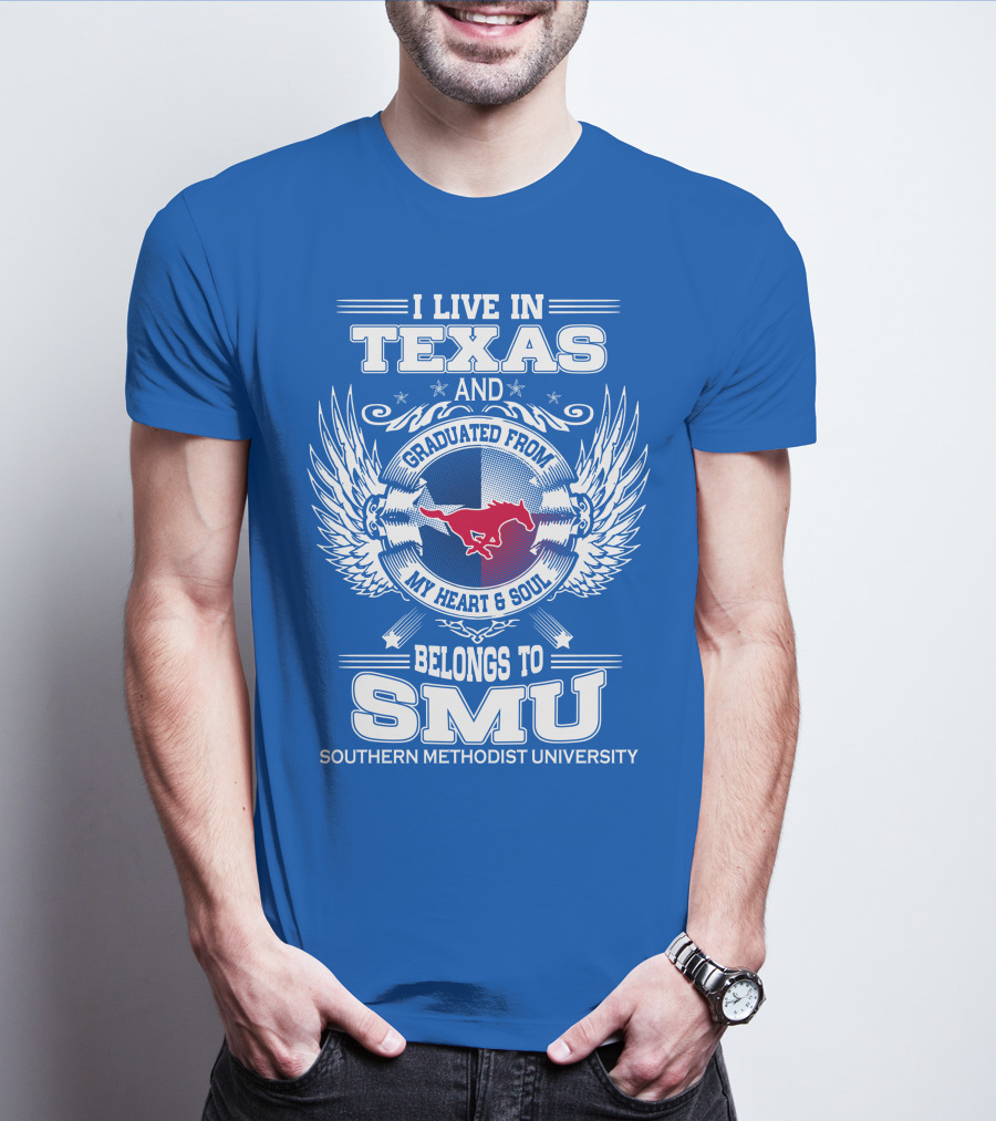 I LIVE IN TEXAS AND GRADUATED FROM MY HEART AND SOUL BELONGS TO SMU SOUTHERN METHODIST UNIVERSITY T-Shirt