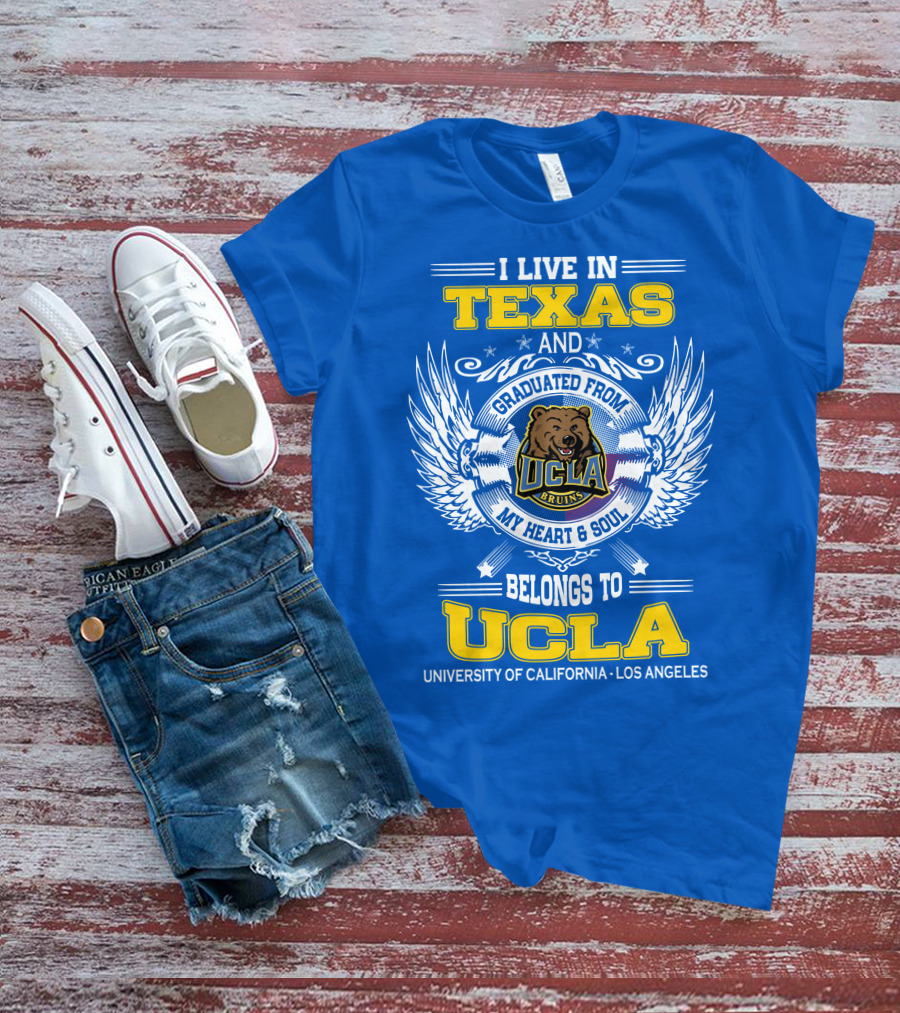 I Live In Texas And Graduated From UCLA Bruins My Heart And Soul Belongs To University Of California Los Angeles T-Shirt