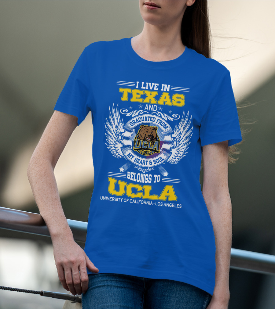 I Live In Texas And Graduated From UCLA Bruins My Heart And Soul Belongs To University Of California Los Angeles T-Shirt