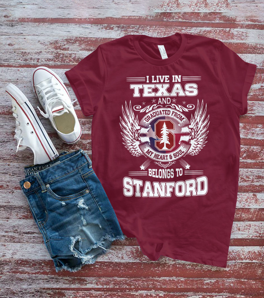 I Live In Texas And Graduated From Stanford My Heart And Soul Belongs To Stanford T-Shirt