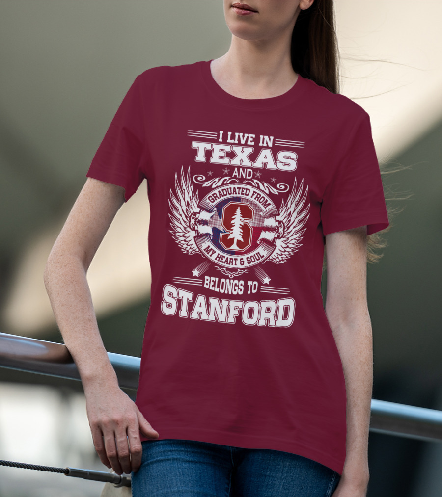 I Live In Texas And Graduated From Stanford My Heart And Soul Belongs To Stanford T-Shirt