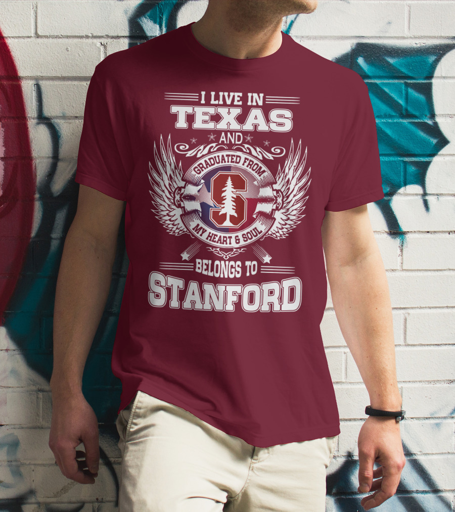 I Live In Texas And Graduated From Stanford My Heart And Soul Belongs To Stanford T-Shirt