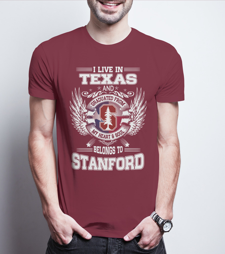 I Live In Texas And Graduated From Stanford My Heart And Soul Belongs To Stanford T-Shirt