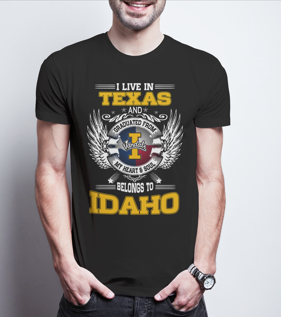 I LIVE IN TEXAS AND GRADUATED FROM IDAHO VANDALS MY HEART And SOUL BELONGS TO IDAHO T-Shirt