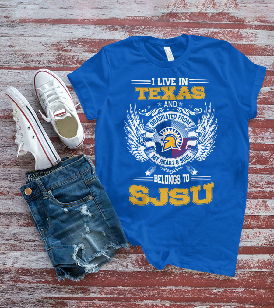 I LIVE IN TEXAS GRADUATED FROM MY HEART And SOUL BELONGS TO SJSU T-Shirt